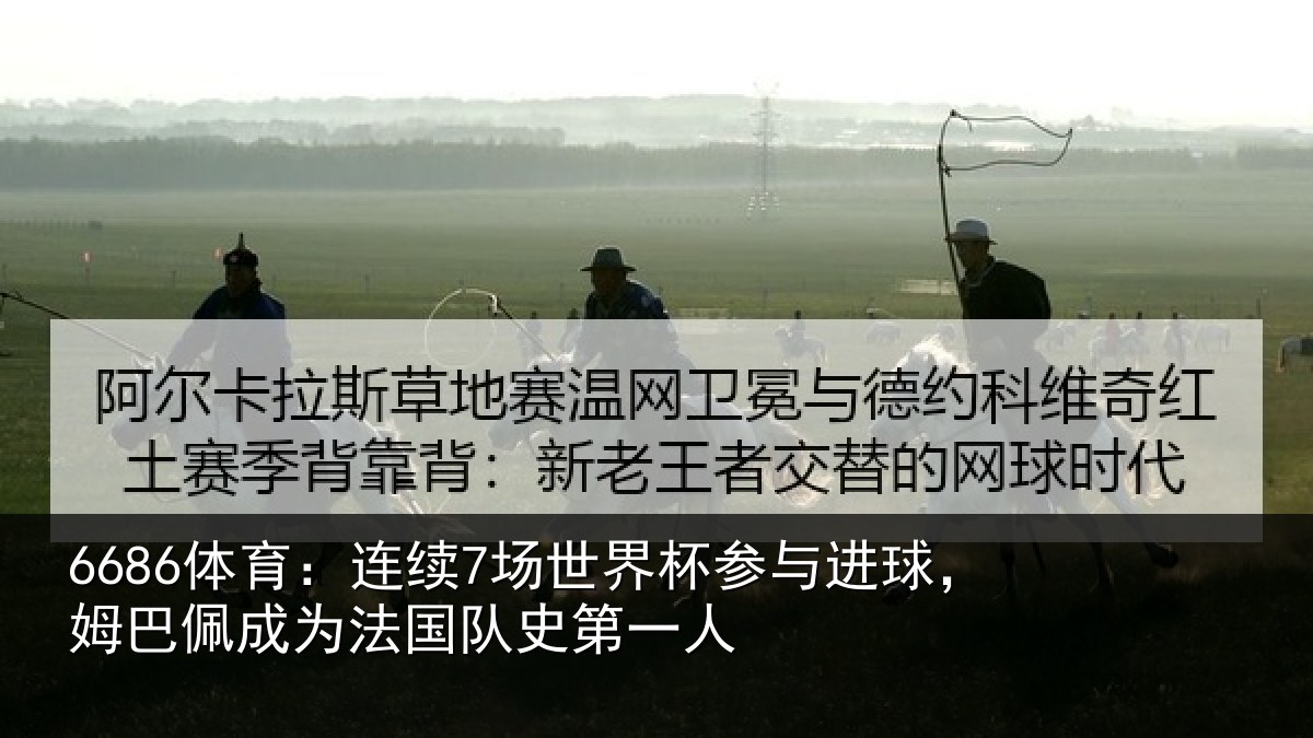 6686体育：连续7场世界杯参与进球，姆巴佩成为法国队史第一人