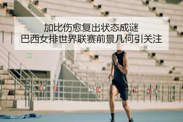 加比伤愈复出状态成谜 巴西女排世界联赛前景几何引关注