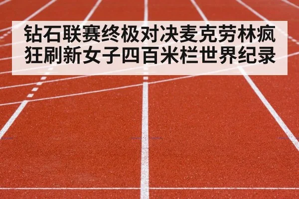 钻石联赛终极对决麦克劳林疯狂刷新女子四百米栏世界纪录