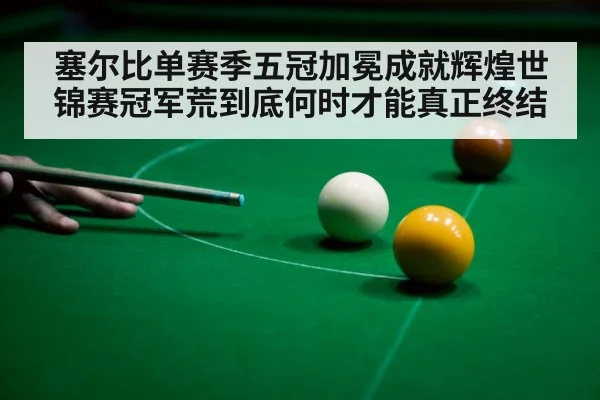 塞尔比单赛季五冠加冕成就辉煌世锦赛冠军荒到底何时才能真正终结