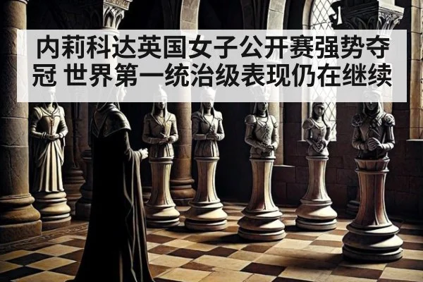内莉科达英国女子公开赛强势夺冠 世界第一统治级表现仍在继续