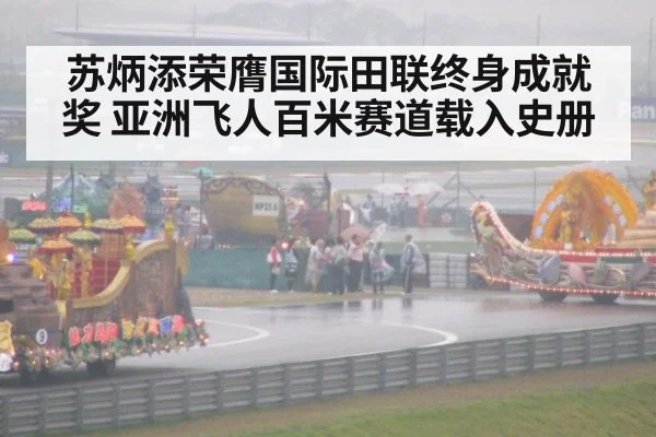 苏炳添荣膺国际田联终身成就奖 亚洲飞人百米赛道载入史册