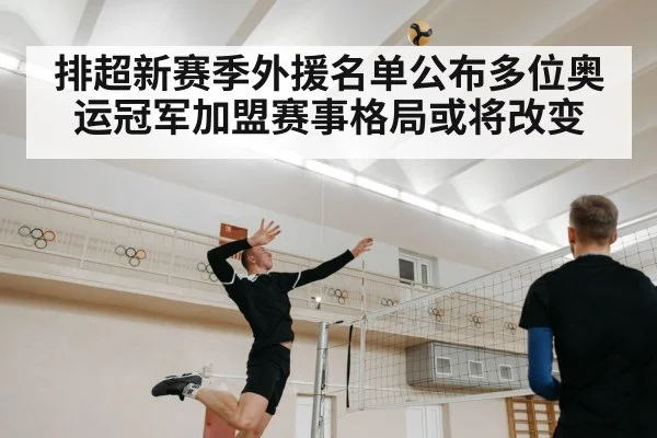 排超新赛季外援名单公布多位奥运冠军加盟赛事格局或将改变