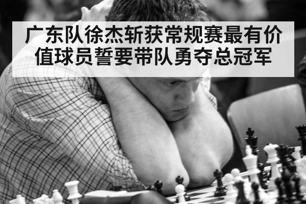 广东队徐杰斩获常规赛最有价值球员誓要带队勇夺总冠军